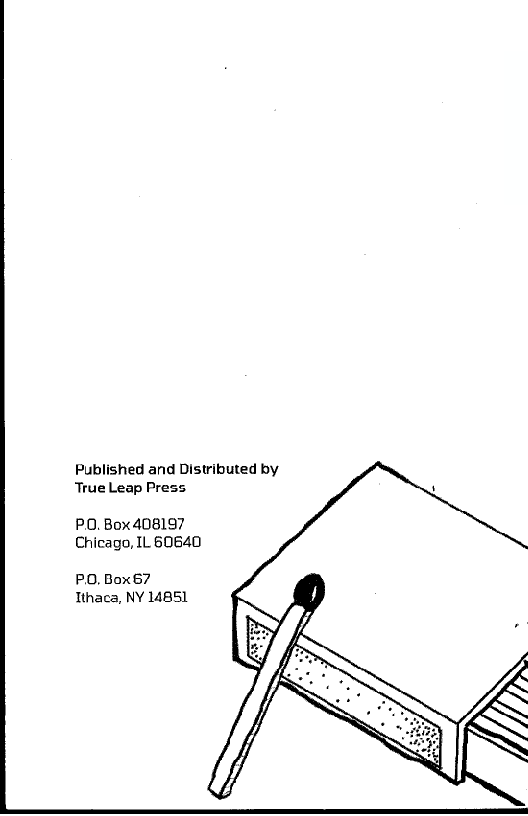    
    
 
    
 
    

Published and Distributed by
True Leap Press

P.O. Box 408197
Chicago, IL 60640

P.O, Box67
Ithaca, NY 14851

